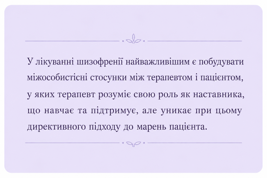ALT:  Цитата: «У лікуванні шизофренії найважливішим є побудувати міжособистісні стосунки між тера- певтом і пацієнтом, у яких терапевт розуміє свою роль як наставника, що навчає та під- тримує, але уникає при цьому директивного підходу до марень пацієнта»..